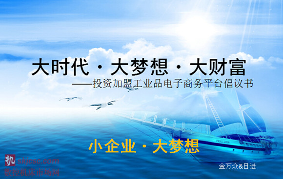 2014年12月10日,我们在上海召开了首次投资加盟沟通会议,北京金万众、浙江日进、广州陶特、上海贺立、宁波大虹、上海久事、上海尚立、上海勋策等公司已经确立投资“大时代・大梦想・大财富”,亦有诸多志同道合者正归之若流,纷至沓来。 籍于此群情豪迈之势,我们计划广开言路饱纳良策汇集更多有此志向者,于近日就“大时代・大梦想・大财富”的运营模式探讨交流,并诚待各位慷慨入资共谋大业。行业大品牌的主力代理商、区域市场有实力的地方代理商以及决心投身于此项目的加盟商,三者将共同构成投资圈。我们相信这样的联盟集聚力量,必将造成足够的声势、形成广泛的社会影响,以坚实的凝聚力和强有力的对现状的改变能力,以工业产品电子平台的欣欣向荣之势,全新谱写刀具人荣耀与幸福的明天! 2014年12月10日,我们在上海召开了首次投资加盟沟通会议,北京金万众、浙江日进、广州陶特、上海贺立、宁波大虹、上海久事、上海尚立、上海勋策等公司已经确立投资“大时代・大梦想・大财富”,亦有诸多志同道合者正归之若流,纷至沓来。 籍于此群情豪迈之势,我们计划广开言路饱纳良策汇集更多有此志向者,于近日就“大时代・大梦想・大财富”的运营模式探讨交流,并诚待各位慷慨入资共谋大业。行业大品牌的主力代理商、区域市场有实力的地方代理商以及决心投身于此项目的加盟商,三者将共同构成投资圈。我们相信这样的联盟集聚力量,必将造成足够的声势、形成广泛的社会影响,以坚实的凝聚力和强有力的对现状的改变能力,以工业产品电子平台的欣欣向荣之势,全新谱写刀具人荣耀与幸福的明天!